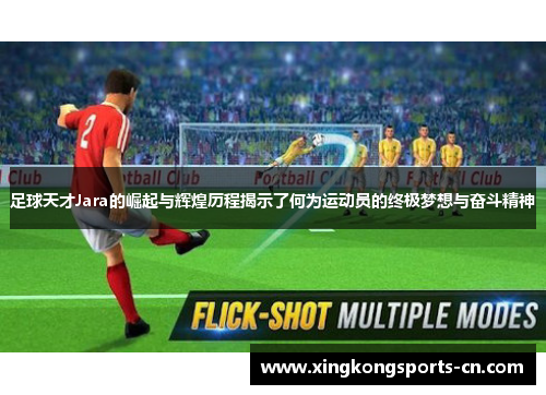足球天才Jara的崛起与辉煌历程揭示了何为运动员的终极梦想与奋斗精神