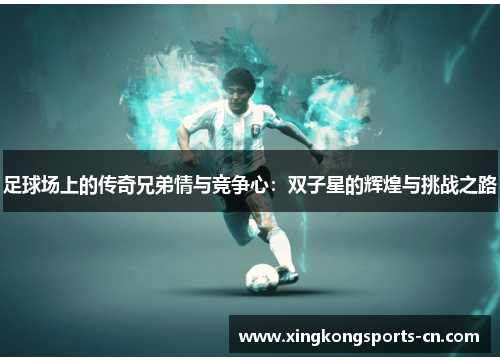 足球场上的传奇兄弟情与竞争心：双子星的辉煌与挑战之路