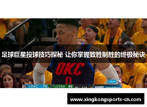足球巨星投球技巧探秘 让你掌握致胜制胜的终极秘诀