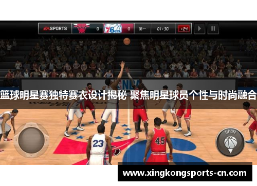 篮球明星赛独特赛衣设计揭秘 聚焦明星球员个性与时尚融合